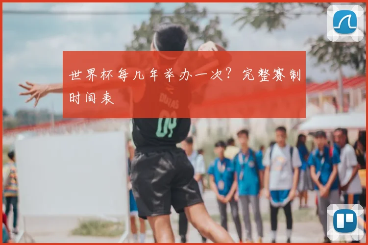 世界杯每几年举办一次？完整赛制时间表