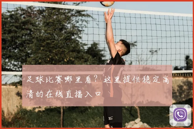 足球比赛哪里看？这里提供稳定高清的在线直播入口