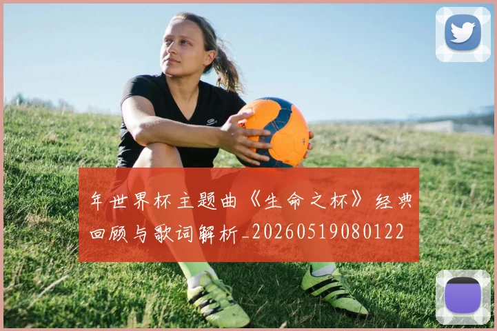 年世界杯主题曲《生命之杯》经典回顾与歌词解析_20260519080122