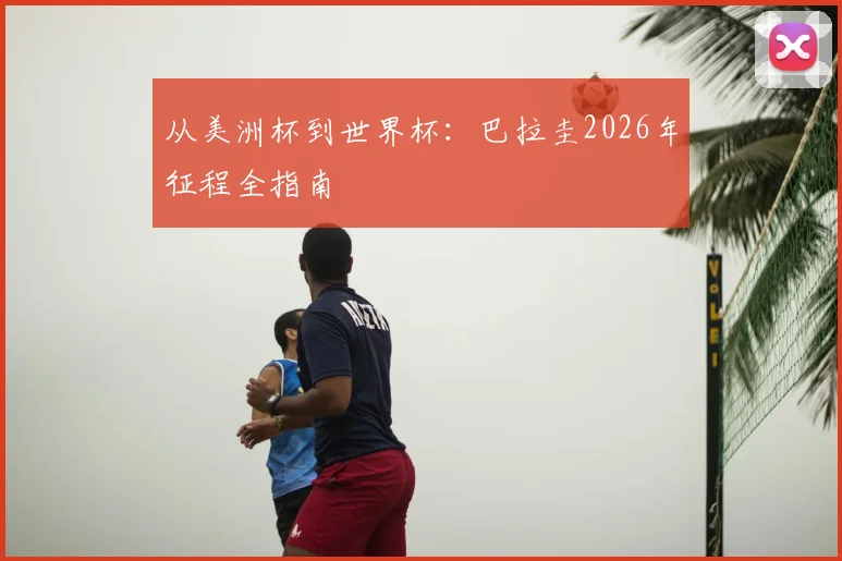 从美洲杯到世界杯：巴拉圭2026年征程全指南