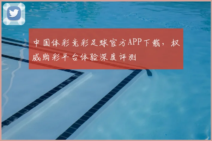 中国体彩竞彩足球官方APP下载,权威购彩平台体验深度评测