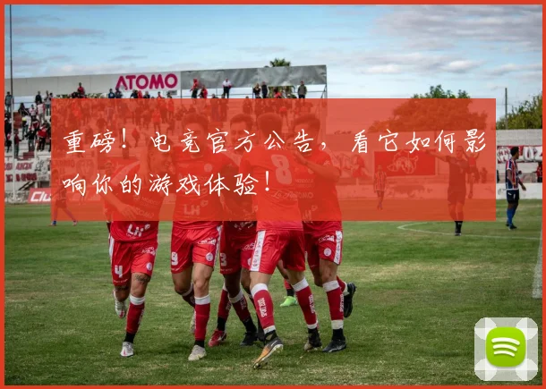 重磅！电竞官方公告，看它如何影响你的游戏体验！