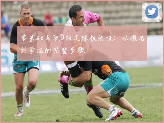 零基础考取D级足球教练证：从报名到拿证的完整步骤