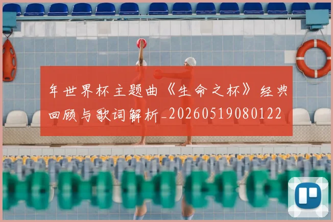 年世界杯主题曲《生命之杯》经典回顾与歌词解析_20260519080122