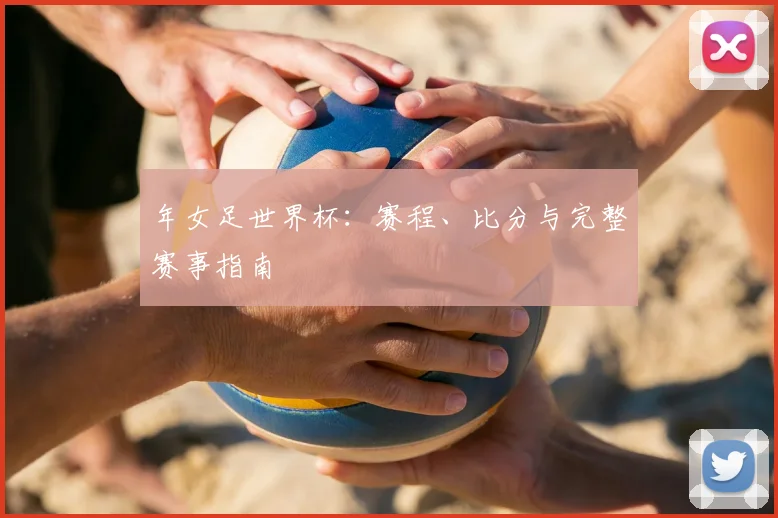 年女足世界杯：赛程、比分与完整赛事指南