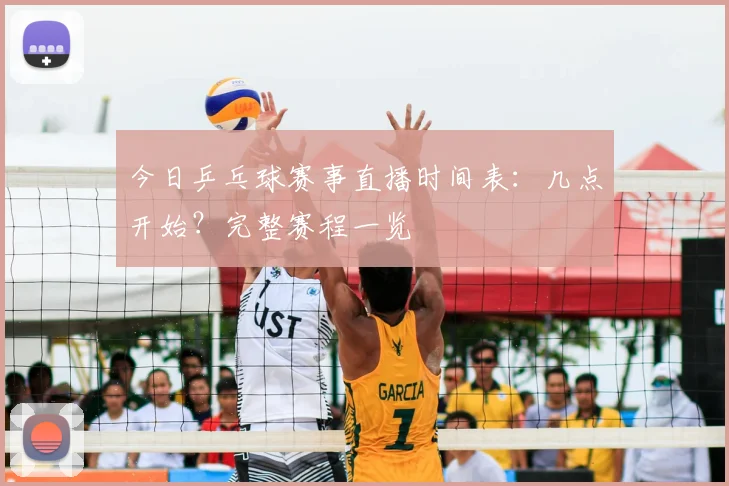 今日乒乓球赛事直播时间表:几点开始?完整赛程一览