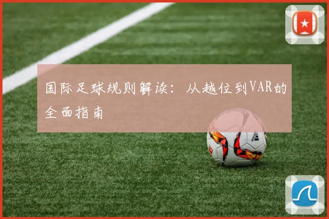 国际足球规则解读：从越位到VAR的全面指南